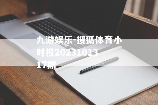 九游娱乐-搜狐体育小时报2023101317期