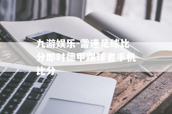 九游娱乐-雷速足球比分即时德甲踢球者手机比分